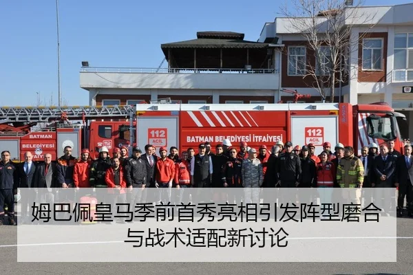 姆巴佩皇马季前首秀亮相引发阵型磨合与战术适配新讨论