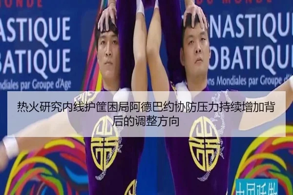 热火研究内线护筐困局阿德巴约协防压力持续增加背后的调整方向
